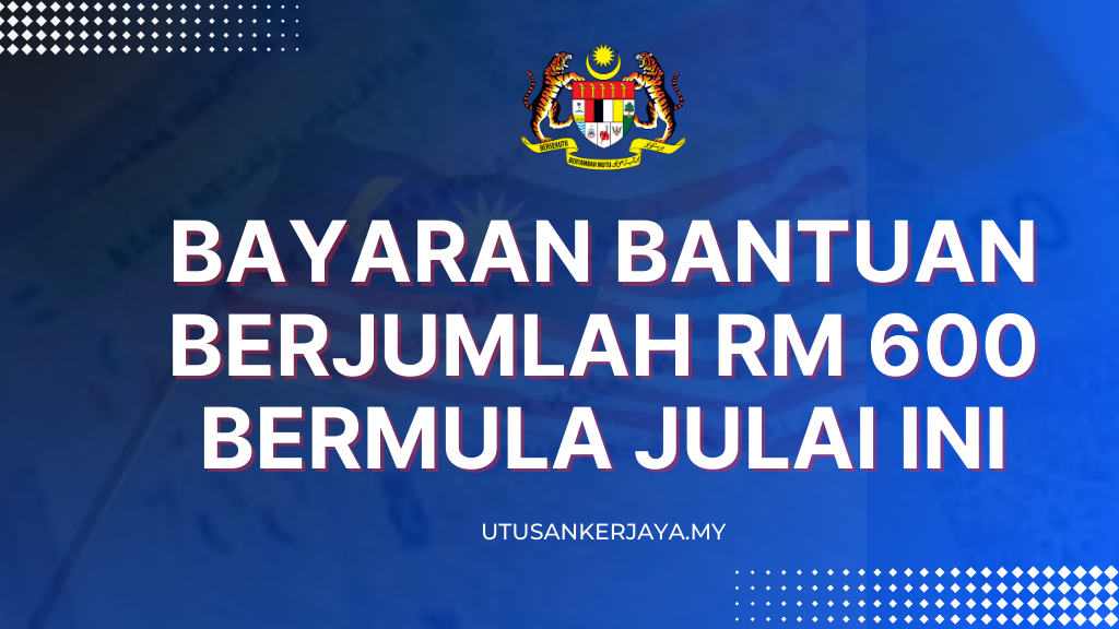 Bayaran Bantuan Berjumlah RM 600 Bermula Julai Ini